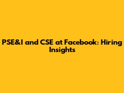 PSE&I and CSE at Facebook: Hiring Insights