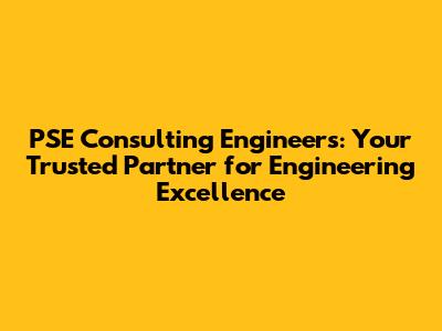 PSE Consulting Engineers: Your Trusted Partner for Engineering Excellence