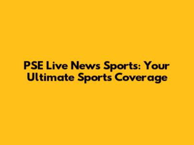 PSE Live News Sports: Your Ultimate Sports Coverage