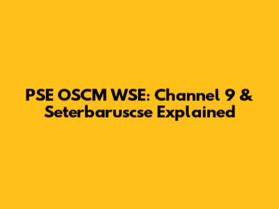 PSE OSCM WSE: Channel 9 & Seterbaruscse Explained