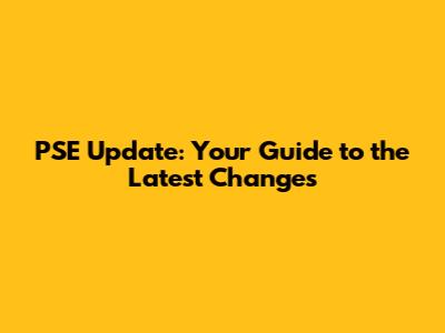 PSE Update: Your Guide to the Latest Changes