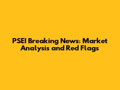PSEI Breaking News: Market Analysis and Red Flags