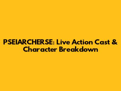 PSEIARCHERSE: Live Action Cast & Character Breakdown