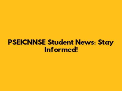 PSEICNNSE Student News: Stay Informed!