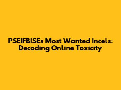 PSEIFBISE's Most Wanted Incels: Decoding Online Toxicity