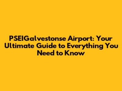PSEIGalvestonse Airport: Your Ultimate Guide to Everything You Need to Know