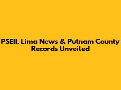 PSEII, Lima News & Putnam County Records Unveiled