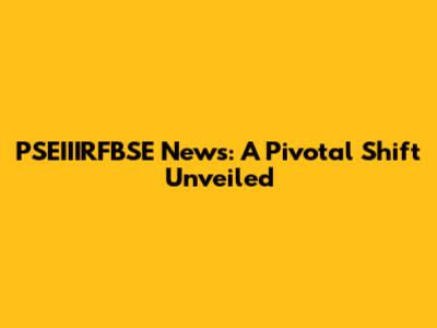 PSEIIIRFBSE News: A Pivotal Shift Unveiled