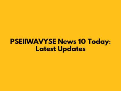 PSEIIWAVYSE News 10 Today: Latest Updates