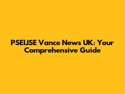 PSEIJSE Vance News UK: Your Comprehensive Guide
