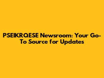 PSEIKRQESE Newsroom: Your Go-To Source for Updates