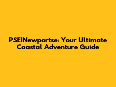 PSEINewportse: Your Ultimate Coastal Adventure Guide