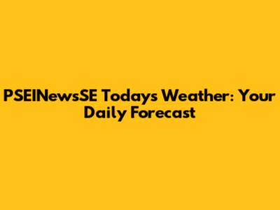 PSEINewsSE Today's Weather: Your Daily Forecast