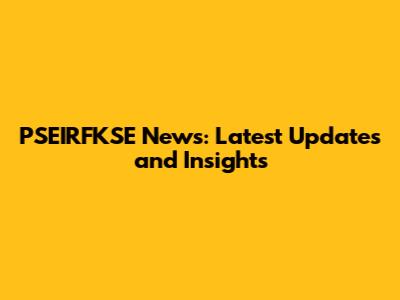 PSEIRFKSE News: Latest Updates and Insights