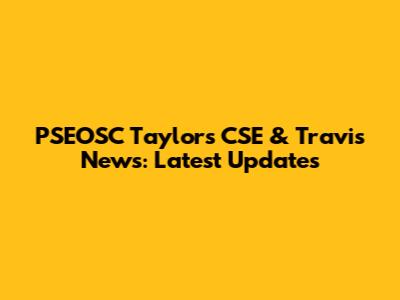 PSEOSC Taylors CSE & Travis News: Latest Updates