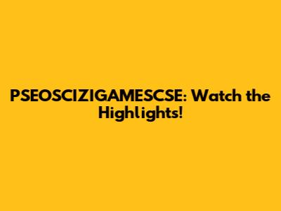 PSEOSCIZIGAMESCSE: Watch the Highlights!
