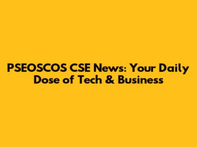 PSEOSCOS CSE News: Your Daily Dose of Tech & Business