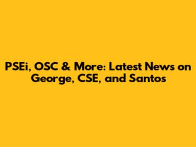 PSEi, OSC & More: Latest News on George, CSE, and Santos