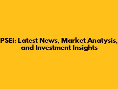 PSEi: Latest News, Market Analysis, and Investment Insights
