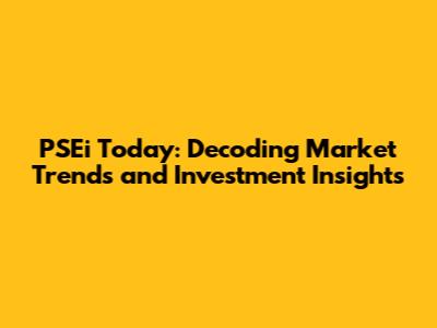 PSEi Today: Decoding Market Trends and Investment Insights