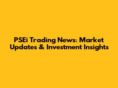 PSEi Trading News: Market Updates & Investment Insights