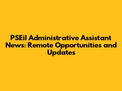 PSEiI Administrative Assistant News: Remote Opportunities and Updates