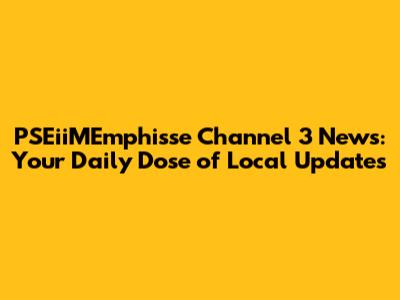 PSEiiMEmphisse Channel 3 News: Your Daily Dose of Local Updates