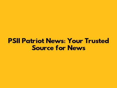 PSII Patriot News: Your Trusted Source for News