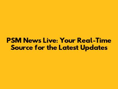 PSM News Live: Your Real-Time Source for the Latest Updates