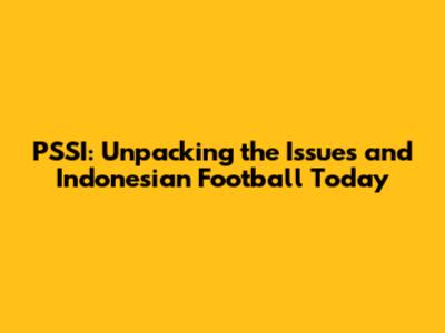 PSSI: Unpacking the Issues and Indonesian Football Today