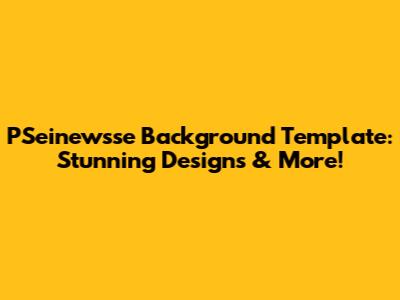 PSeinewsse Background Template: Stunning Designs & More!