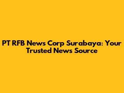 PT RFB News Corp Surabaya: Your Trusted News Source