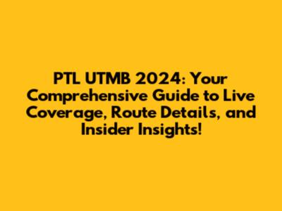 PTL UTMB 2024: Your Comprehensive Guide to Live Coverage, Route Details, and Insider Insights!