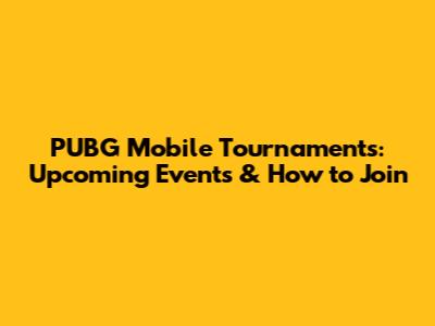 PUBG Mobile Tournaments: Upcoming Events & How to Join