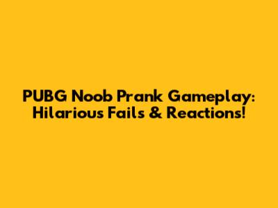 PUBG Noob Prank Gameplay: Hilarious Fails & Reactions!
