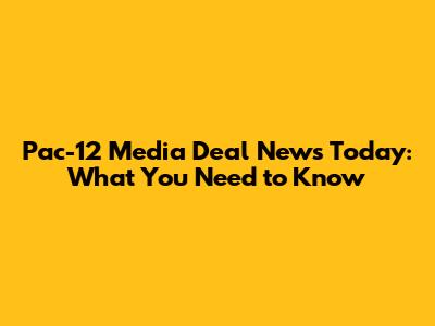 Pac-12 Media Deal News Today: What You Need to Know