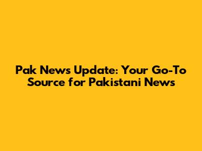 Pak News Update: Your Go-To Source for Pakistani News