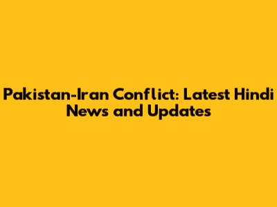 Pakistan-Iran Conflict: Latest Hindi News and Updates