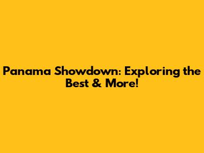 Panama Showdown: Exploring the Best & More!