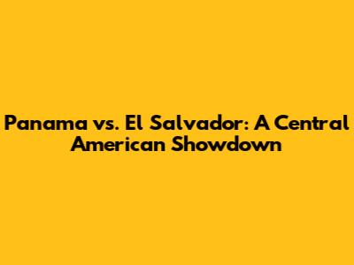 Panama vs. El Salvador: A Central American Showdown