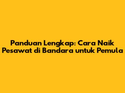 Panduan Lengkap: Cara Naik Pesawat di Bandara untuk Pemula