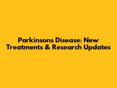 Parkinson's Disease: New Treatments & Research Updates