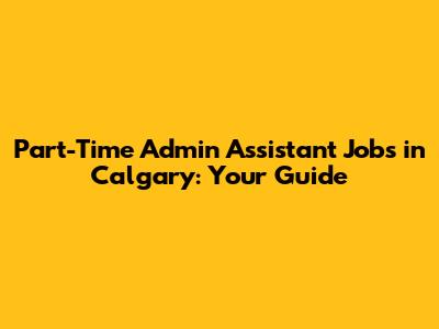 Part-Time Admin Assistant Jobs in Calgary: Your Guide