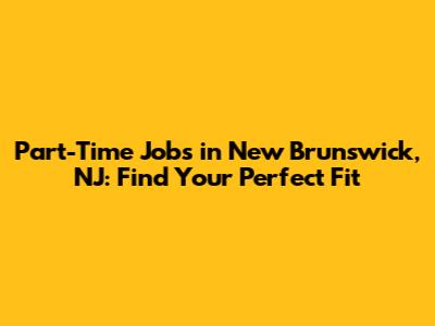 Part-Time Jobs in New Brunswick, NJ: Find Your Perfect Fit