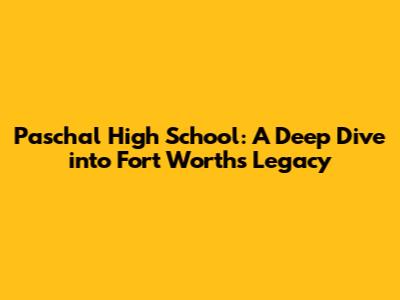 Paschal High School: A Deep Dive into Fort Worth's Legacy