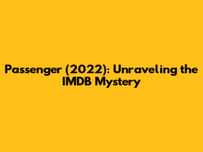 Passenger (2022): Unraveling the IMDB Mystery