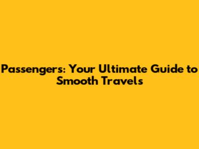 Passengers: Your Ultimate Guide to Smooth Travels