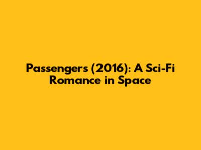 Passengers (2016): A Sci-Fi Romance in Space