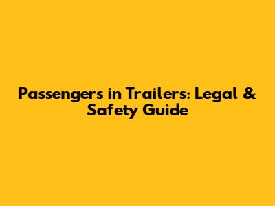 Passengers in Trailers: Legal & Safety Guide