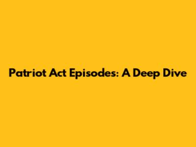 Patriot Act Episodes: A Deep Dive